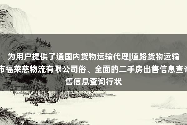 为用户提供了通国内货物运输代理|道路货物运输|兴仁市福莱慈物流有限公司俗、全面的二手房出售信息查询行状