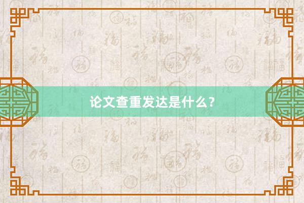 论文查重发达是什么？