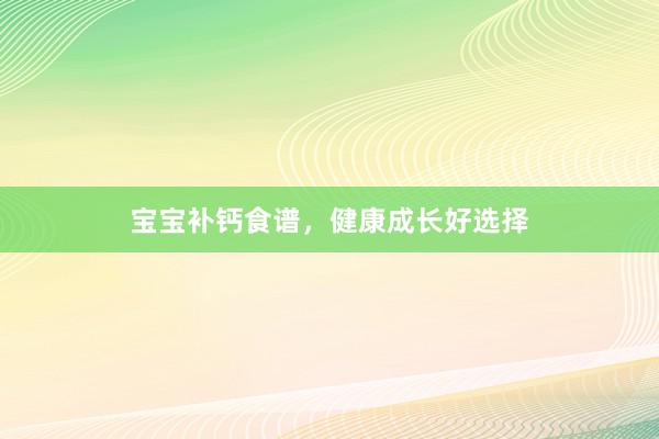 宝宝补钙食谱，健康成长好选择